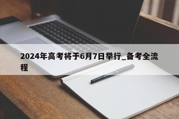 2024年高考将于6月7日举行_备考全流程