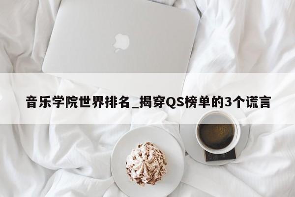 音乐学院世界排名_揭穿QS榜单的3个谎言