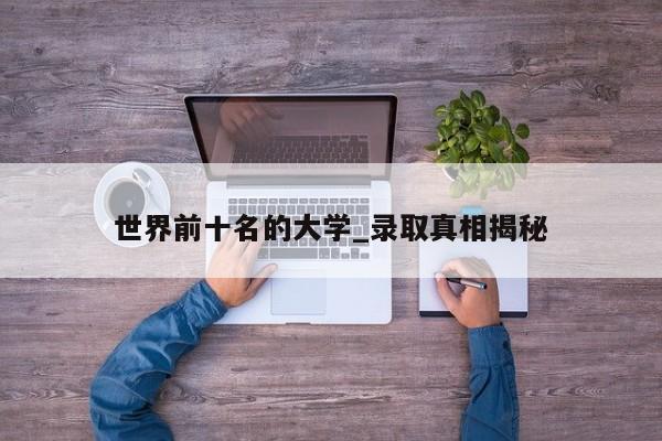 世界前十名的大学_录取真相揭秘