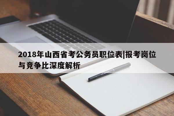 2018年山西省考公务员职位表|报考岗位与竞争比深度解析