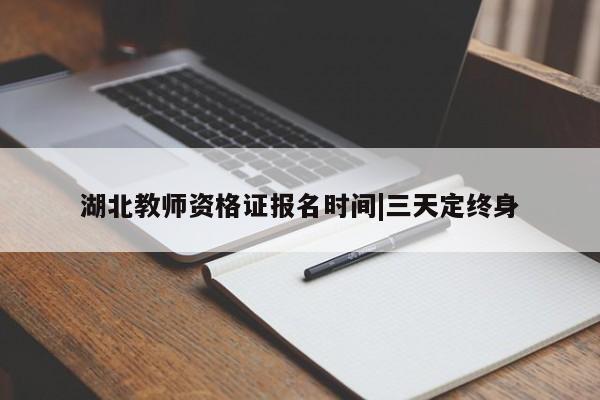 湖北教师资格证报名时间|三天定终身