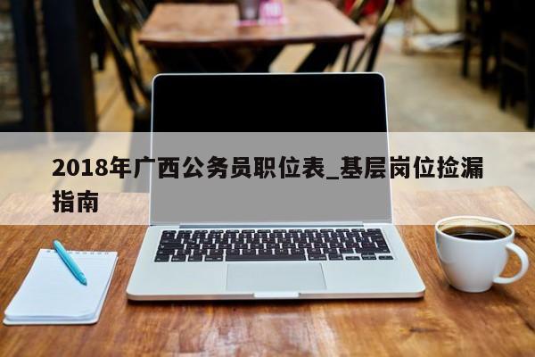 2018年广西公务员职位表_基层岗位捡漏指南