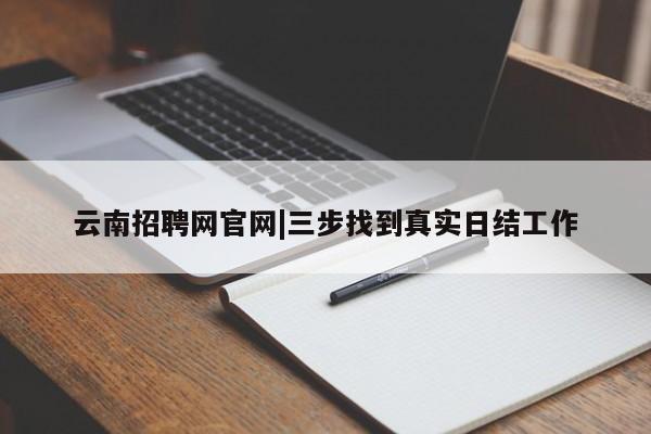 云南招聘网官网|三步找到真实日结工作