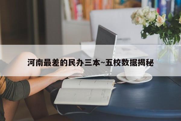 河南最差的民办三本~五校数据揭秘