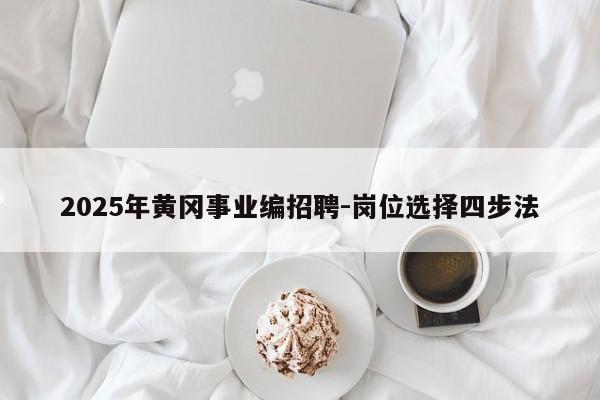 2025年黄冈事业编招聘-岗位选择四步法