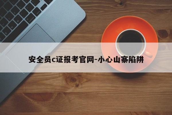 安全员c证报考官网-小心山寨陷阱