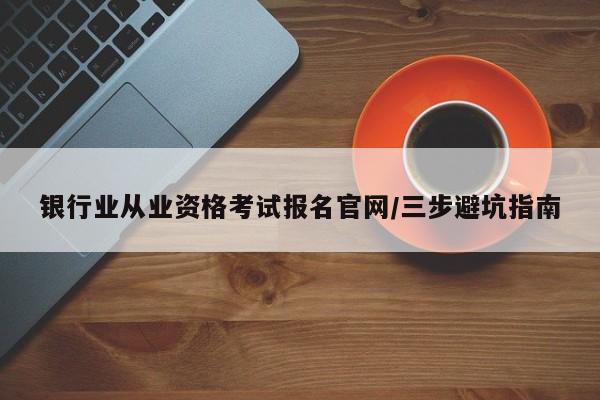 银行业从业资格考试报名官网/三步避坑指南