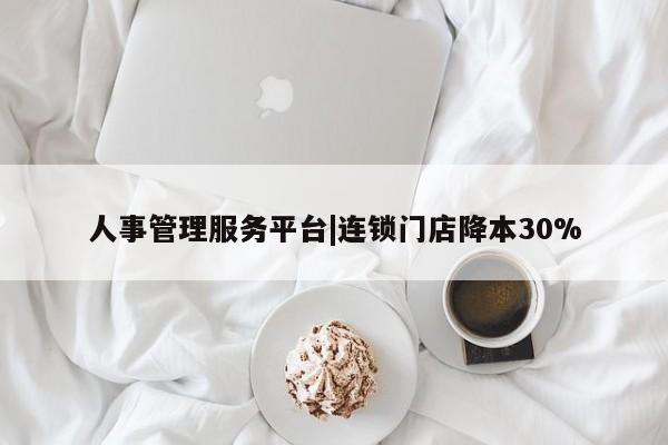 人事管理服务平台|连锁门店降本30%