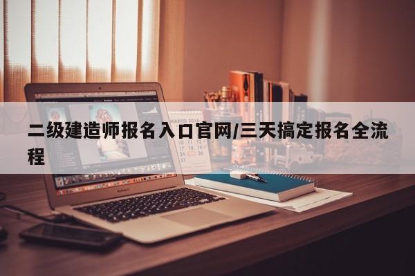 二级建造师报名入口官网/三天搞定报名全流程