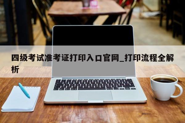 四级考试准考证打印入口官网_打印流程全解析