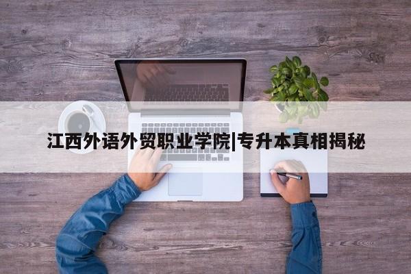 江西外语外贸职业学院|专升本真相揭秘
