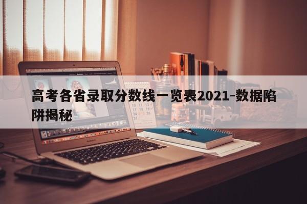 高考各省录取分数线一览表2021-数据陷阱揭秘