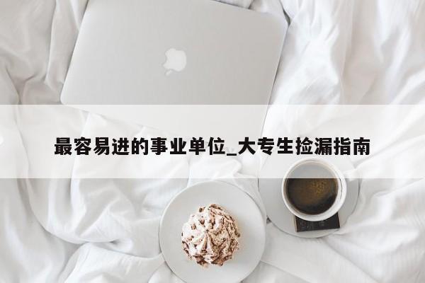 最容易进的事业单位_大专生捡漏指南