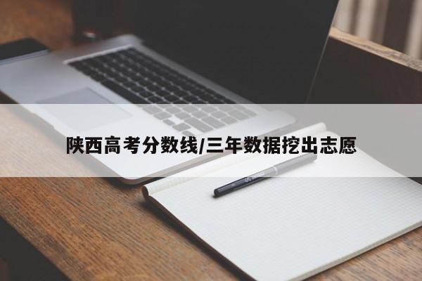 陕西高考分数线/三年数据挖出志愿