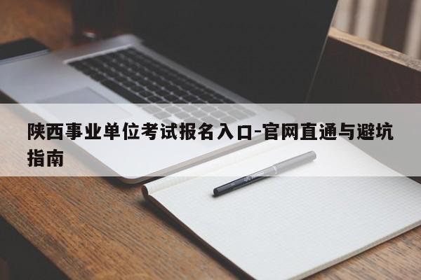 陕西事业单位考试报名入口-官网直通与避坑指南