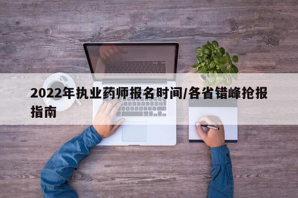 2022年执业药师报名时间/各省错峰抢报指南