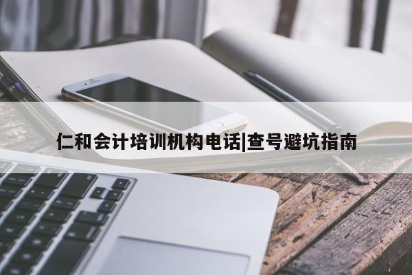 仁和会计培训机构电话|查号避坑指南